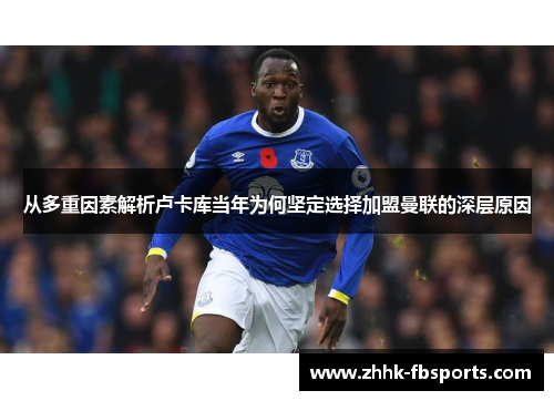 从多重因素解析卢卡库当年为何坚定选择加盟曼联的深层原因