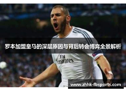 罗本加盟皇马的深层原因与背后转会博弈全景解析 罗本加盟皇马的深层原因与背后转会博弈全景解析