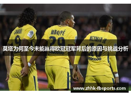 莫塔为何至今未能赢得欧冠冠军背后的原因与挑战分析