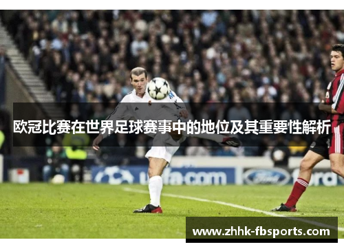 欧冠比赛在世界足球赛事中的地位及其重要性解析