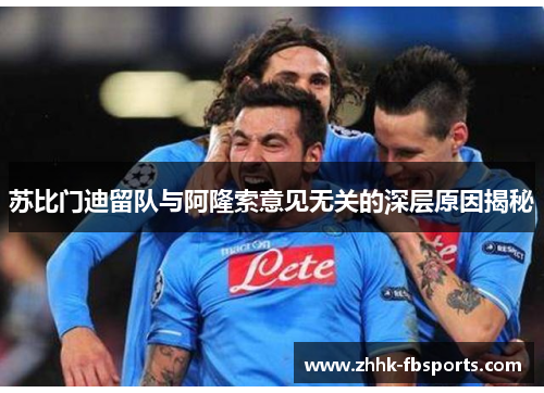 苏比门迪留队与阿隆索意见无关的深层原因揭秘