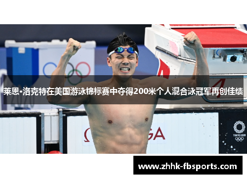 莱恩·洛克特在美国游泳锦标赛中夺得200米个人混合泳冠军再创佳绩