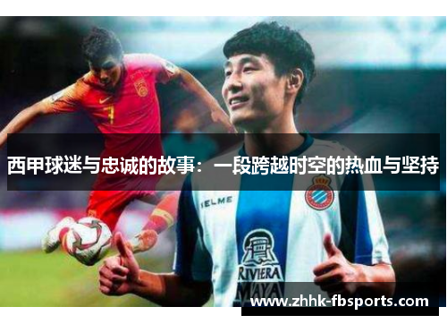西甲球迷与忠诚的故事：一段跨越时空的热血与坚持