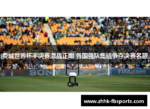 费城世界杯半决赛激战正酣 各国强队集结争夺决赛名额 费城世界杯半决赛激战正酣 各国强队集结争夺决赛名额