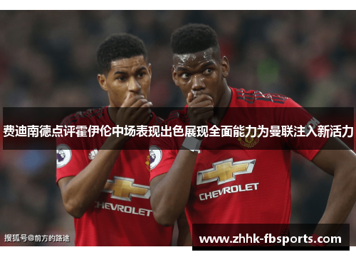 费迪南德点评霍伊伦中场表现出色展现全面能力为曼联注入新活力 费迪南德点评霍伊伦中场表现出色展现全面能力为曼联注入新活力