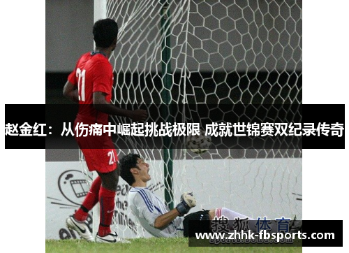 赵金红：从伤痛中崛起挑战极限 成就世锦赛双纪录传奇