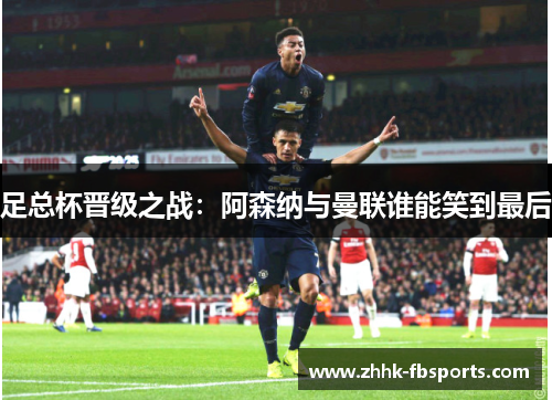 足总杯晋级之战:阿森纳与曼联谁能笑到最后 足总杯晋级之战:阿森纳与曼联谁能笑到最后