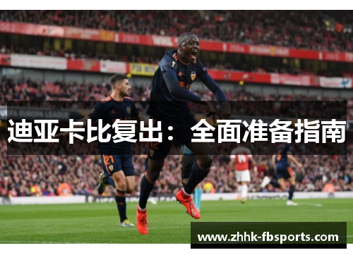 迪亚卡比复出:全面准备指南 迪亚卡比复出:全面准备指南