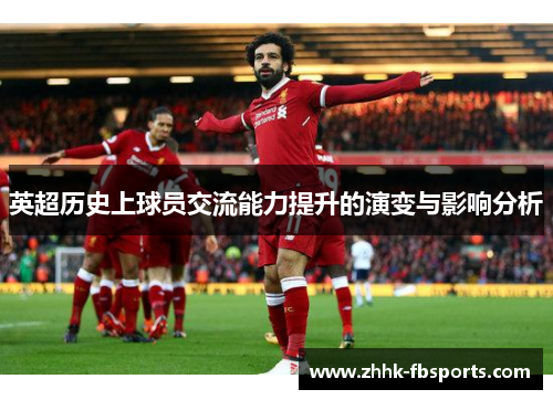 英超历史上球员交流能力提升的演变与影响分析 英超历史上球员交流能力提升的演变与影响分析