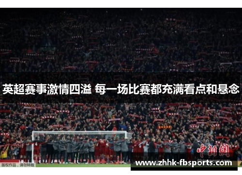 英超赛事激情四溢 每一场比赛都充满看点和悬念 英超赛事激情四溢 每一场比赛都充满看点和悬念