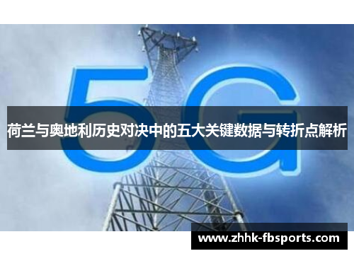 荷兰与奥地利历史对决中的五大关键数据与转折点解析