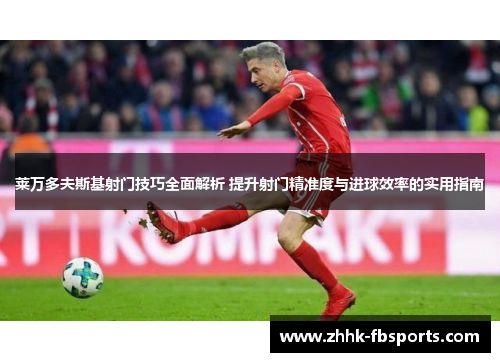 莱万多夫斯基射门技巧全面解析 提升射门精准度与进球效率的实用指南
