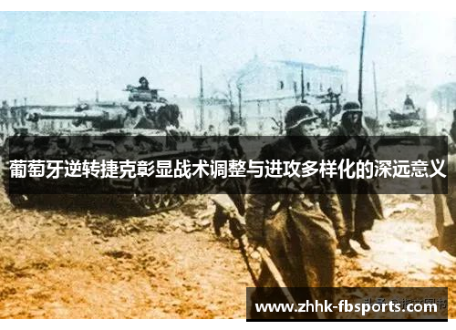 葡萄牙逆转捷克彰显战术调整与进攻多样化的深远意义 葡萄牙逆转捷克彰显战术调整与进攻多样化的深远意义