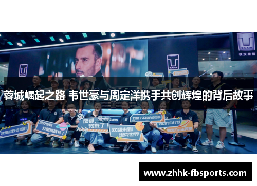 蓉城崛起之路 韦世豪与周定洋携手共创辉煌的背后故事 蓉城崛起之路 韦世豪与周定洋携手共创辉煌的背后故事