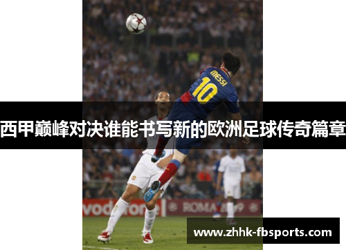 西甲巅峰对决谁能书写新的欧洲足球传奇篇章 西甲巅峰对决谁能书写新的欧洲足球传奇篇章