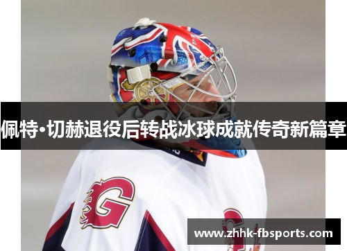 佩特·切赫退役后转战冰球成就传奇新篇章 佩特·切赫退役后转战冰球成就传奇新篇章