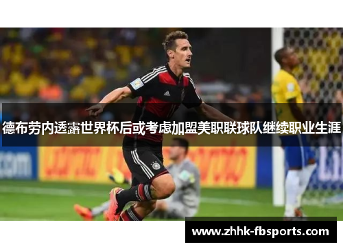 德布劳内透露世界杯后或考虑加盟美职联球队继续职业生涯 德布劳内透露世界杯后或考虑加盟美职联球队继续职业生涯