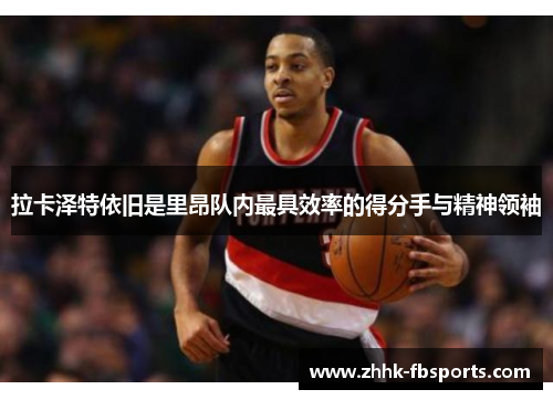 拉卡泽特依旧是里昂队内最具效率的得分手与精神领袖 拉卡泽特依旧是里昂队内最具效率的得分手与精神领袖