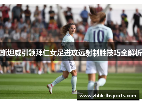 斯坦威引领拜仁女足进攻远射制胜技巧全解析 斯坦威引领拜仁女足进攻远射制胜技巧全解析