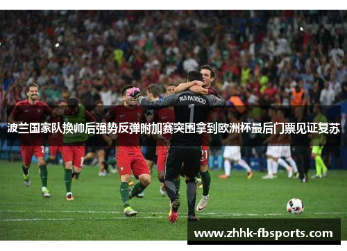 波兰国家队换帅后强势反弹附加赛突围拿到欧洲杯最后门票见证复苏 波兰国家队换帅后强势反弹附加赛突围拿到欧洲杯最后门票见证复苏