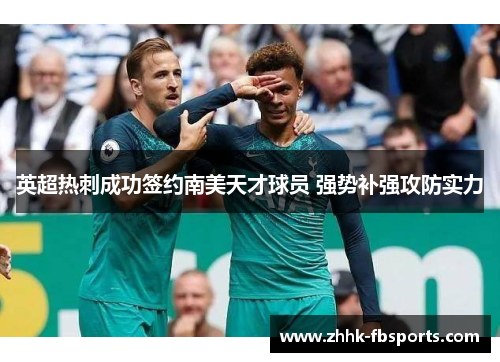 英超热刺成功签约南美天才球员 强势补强攻防实力 英超热刺成功签约南美天才球员 强势补强攻防实力