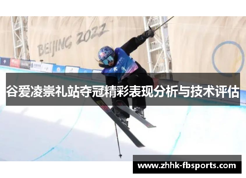 谷爱凌崇礼站夺冠精彩表现分析与技术评估