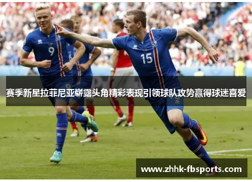 赛季新星拉菲尼亚崭露头角精彩表现引领球队攻势赢得球迷喜爱