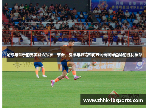 足球与音乐的完美融合探索：节奏、旋律与激情如何共同奏响绿茵场的胜利乐章