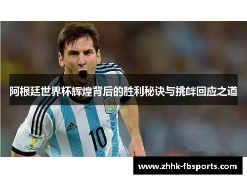 阿根廷世界杯辉煌背后的胜利秘诀与挑衅回应之道 阿根廷世界杯辉煌背后的胜利秘诀与挑衅回应之道