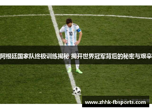 阿根廷国家队终极训练揭秘 揭开世界冠军背后的秘密与艰辛 阿根廷国家队终极训练揭秘 揭开世界冠军背后的秘密与艰辛