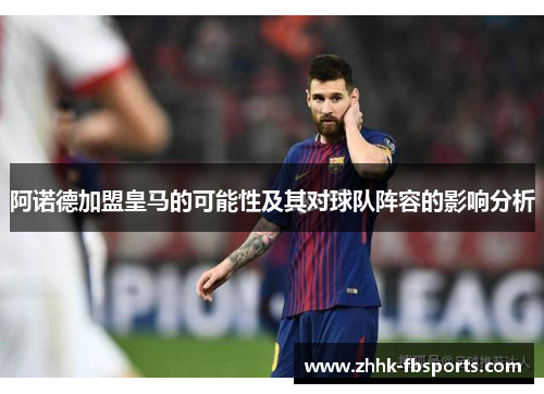 阿诺德加盟皇马的可能性及其对球队阵容的影响分析 阿诺德加盟皇马的可能性及其对球队阵容的影响分析