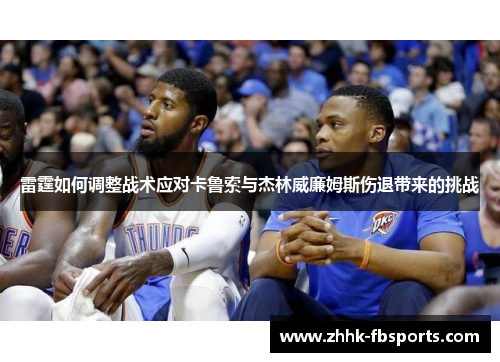 雷霆如何调整战术应对卡鲁索与杰林威廉姆斯伤退带来的挑战