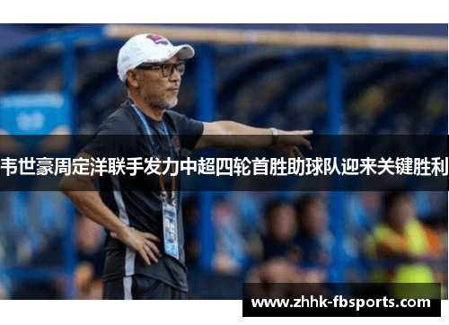 韦世豪周定洋联手发力中超四轮首胜助球队迎来关键胜利 韦世豪周定洋联手发力中超四轮首胜助球队迎来关键胜利