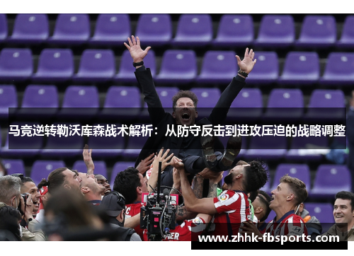 马竞逆转勒沃库森战术解析:从防守反击到进攻压迫的战略调整 马竞逆转勒沃库森战术解析:从防守反击到进攻压迫的战略调整