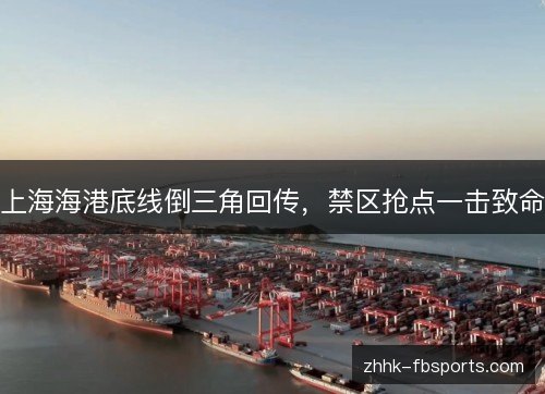 上海海港底线倒三角回传，禁区抢点一击致命