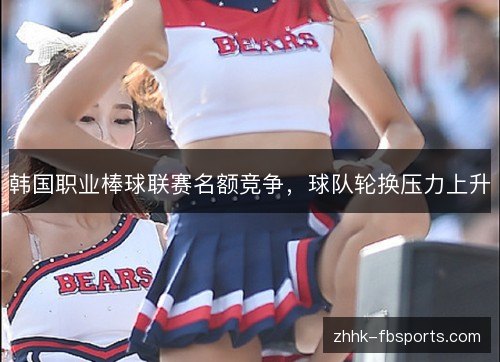 韩国职业棒球联赛名额竞争，球队轮换压力上升